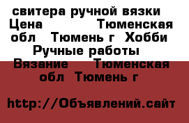 свитера ручной вязки › Цена ­ 3 000 - Тюменская обл., Тюмень г. Хобби. Ручные работы » Вязание   . Тюменская обл.,Тюмень г.